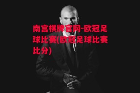 南宫棋牌官网-欧冠足球比赛(欧冠足球比赛比分)