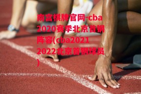 南宫棋牌官网-cba2020赛季北京首钢阵容(cba20212022北京首钢球员)